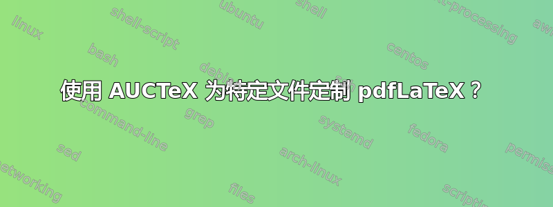 使用 AUCTeX 为特定文件定制 pdfLaTeX？