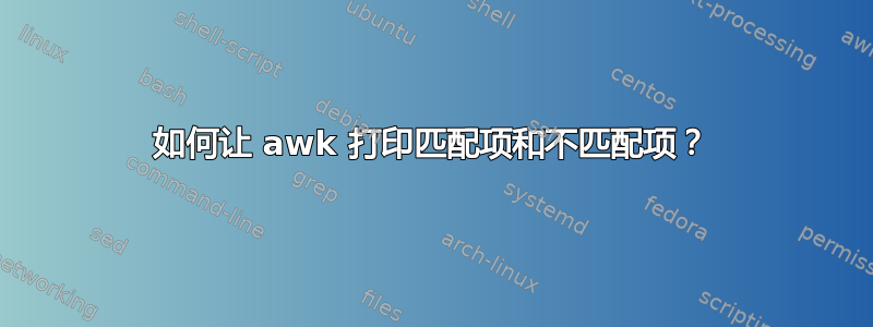 如何让 awk 打印匹配项和不匹配项？