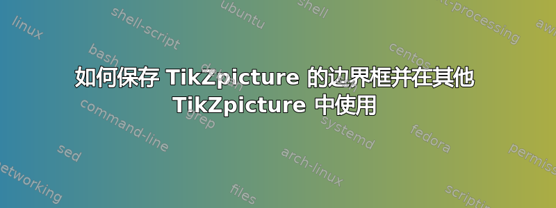 如何保存 TikZpicture 的边界框并在其他 TikZpicture 中使用