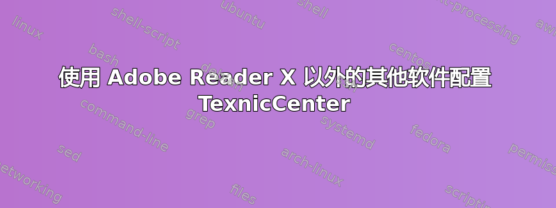 使用 Adob​​e Reader X 以外的其他软件配置 TexnicCenter