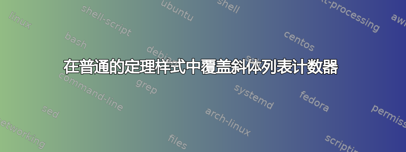 在普通的定理样式中覆盖斜体列表计数器