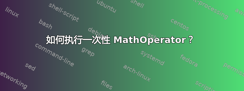 如何执行一次性 MathOperator？