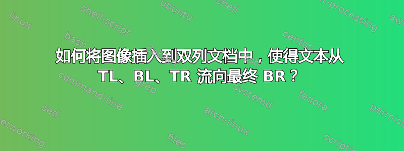 如何将图像插入到双列文档中，使得文本从 TL、BL、TR 流向最终 BR？