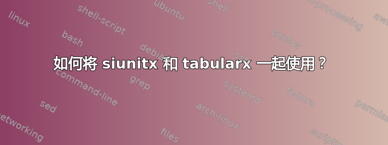 如何将 siunitx 和 tabularx 一起使用？