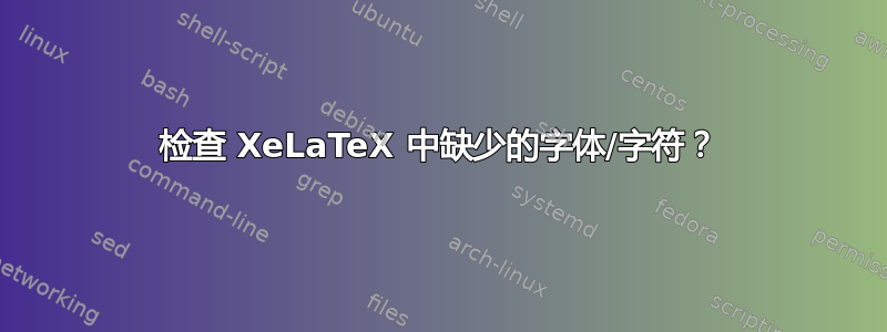 检查 XeLaTeX 中缺少的字体/字符？