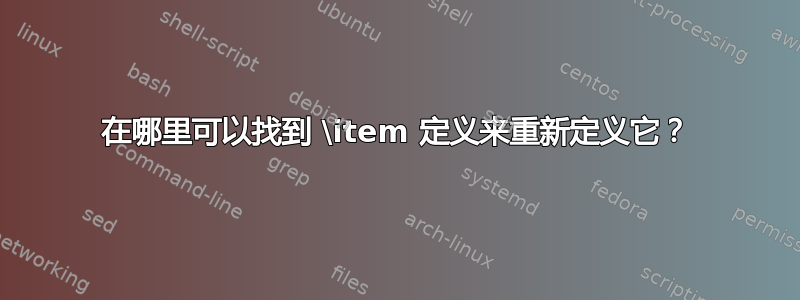 在哪里可以找到 \item 定义来重新定义它？