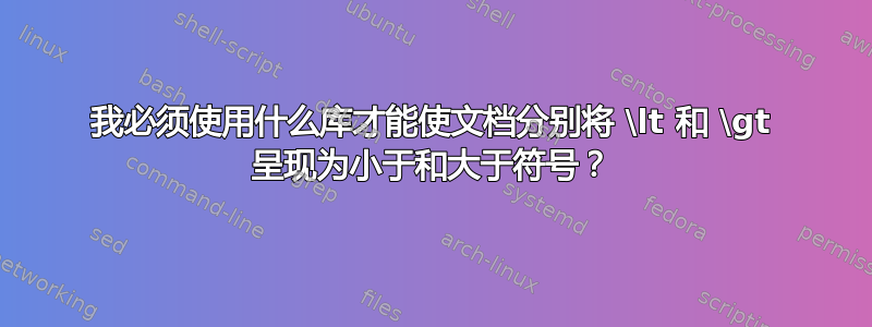 我必须使用什么库才能使文档分别将 \lt 和 \gt 呈现为小于和大于符号？