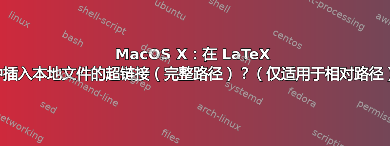 MacOS X：在 LaTeX 中插入本地文件的超链接（完整路径）？（仅适用于相对路径）