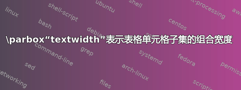 \parbox“textwidth”表示表格单元格子集的组合宽度