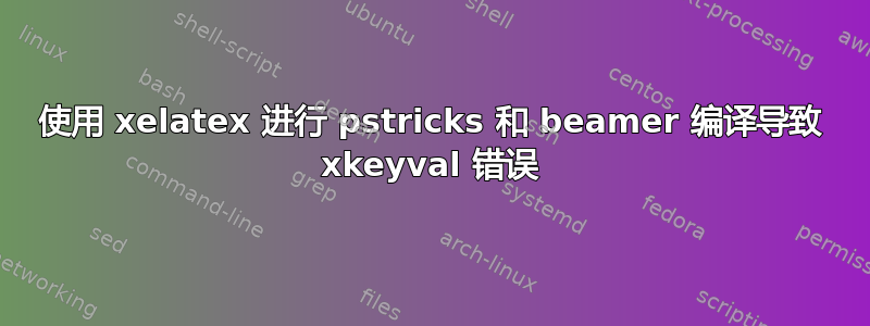 使用 xelatex 进行 pstricks 和 beamer 编译导致 xkeyval 错误