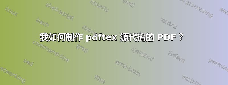 我如何制作 pdftex 源代码的 PDF？