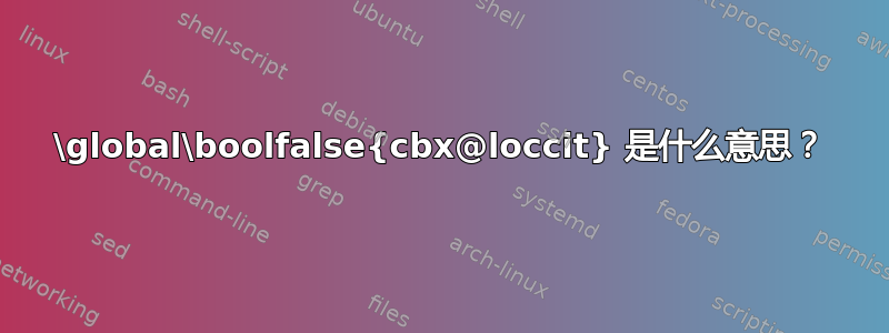 \global\boolfalse{cbx@loccit} 是什么意思？