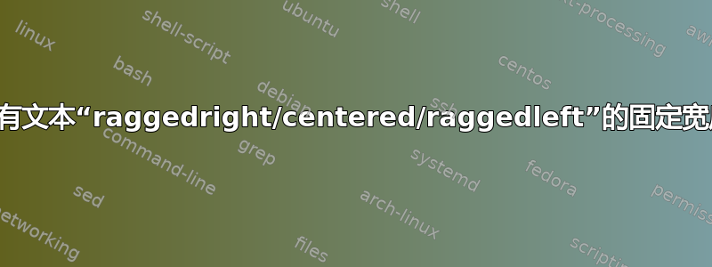 如何创建带有文本“raggedright/centered/raggedleft”的固定宽度表格列？