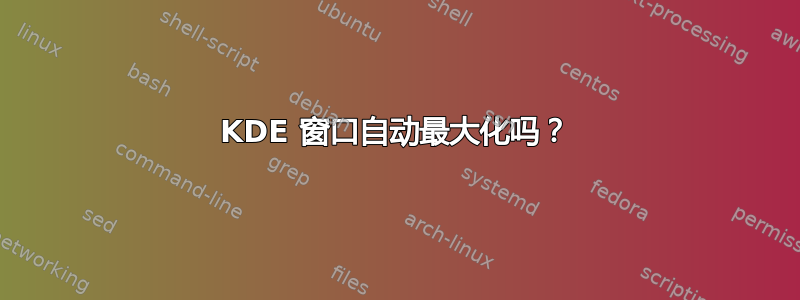 KDE 窗口自动最大化吗？