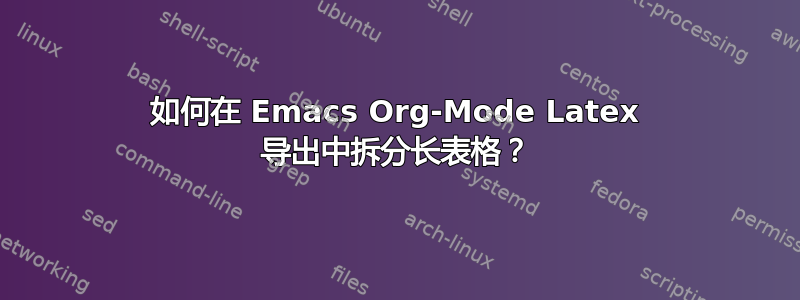 如何在 Emacs Org-Mode Latex 导出中拆分长表格？