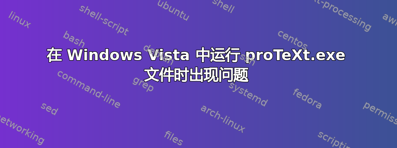 在 Windows Vista 中运行 proTeXt.exe 文件时出现问题