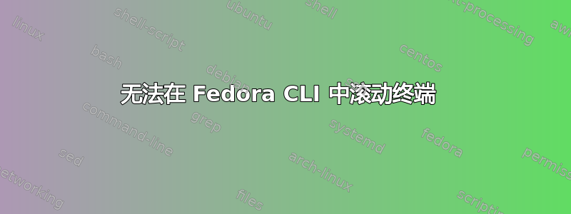 无法在 Fedora CLI 中滚动终端 