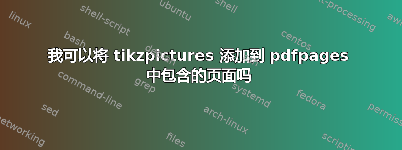 我可以将 tikzpictures 添加到 pdfpages 中包含的页面吗