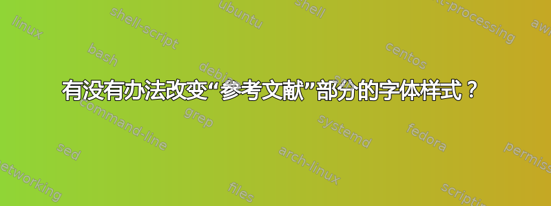 有没有办法改变“参考文献”部分的字体样式？