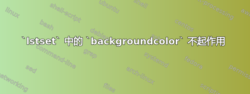 `lstset` 中的 `backgroundcolor` 不起作用