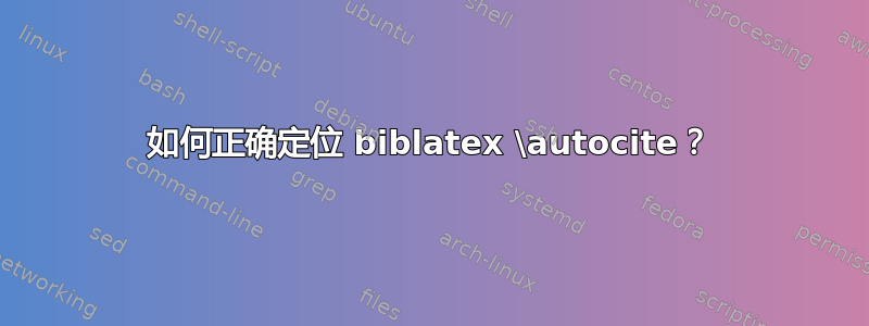 如何正确定位 biblatex \autocite？