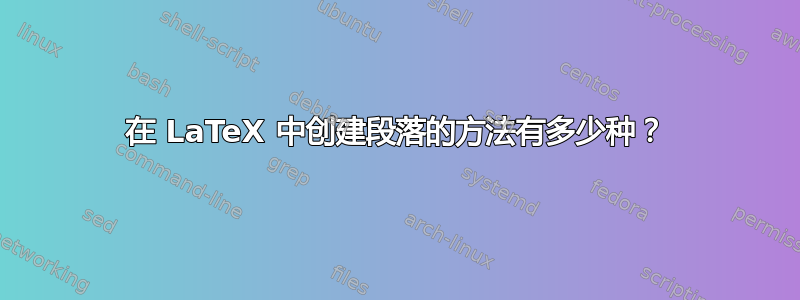 在 LaTeX 中创建段落的方法有多少种？