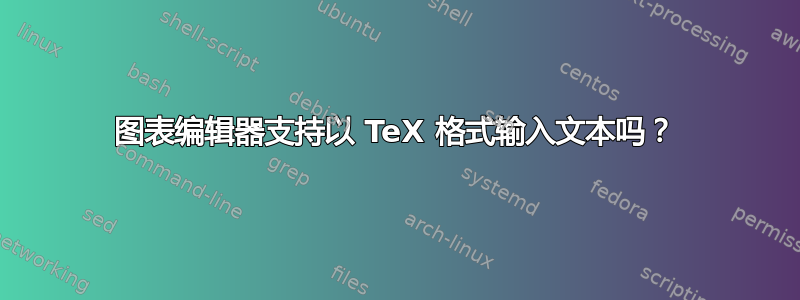 图表编辑器支持以 TeX 格式输入文本吗？