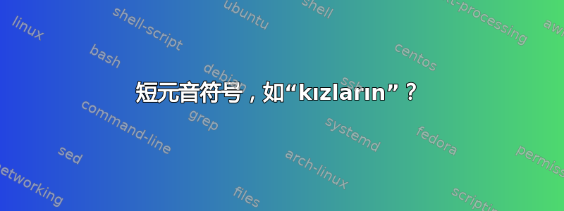 短元音符号，如“kızların”？