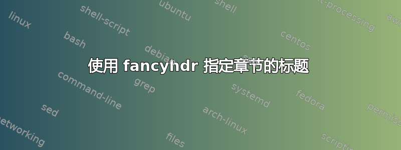 使用 fancyhdr 指定章节的标题