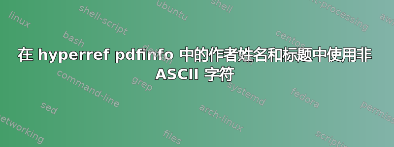 在 hyperref pdfinfo 中的作者姓名和标题中使用非 ASCII 字符