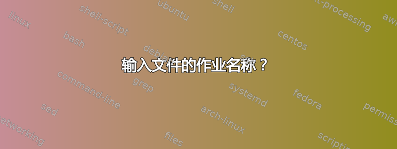 输入文件的作业名称？