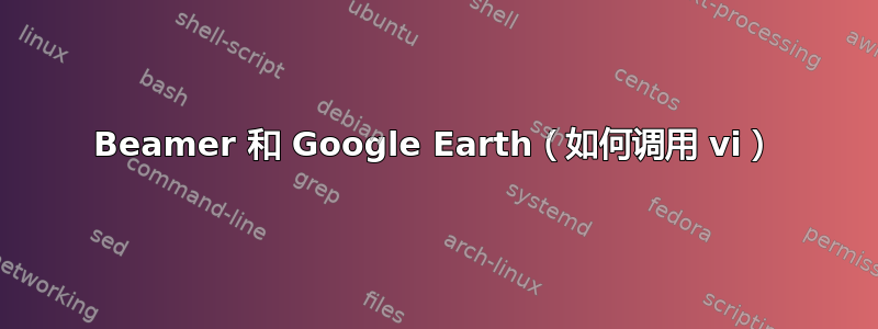 Beamer 和 Google Earth（如何调用 vi）