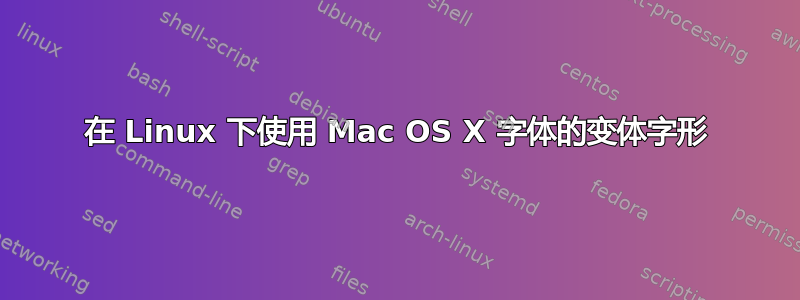 在 Linux 下使用 Mac OS X 字体的变体字形