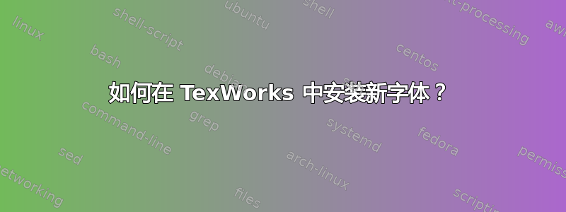 如何在 TexWorks 中安装新字体？