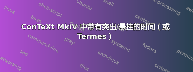 ConTeXt MkIV 中带有突出/悬挂的时间（或 Termes）