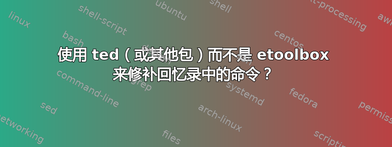 使用 ted（或其他包）而不是 etoolbox 来修补回忆录中的命令？