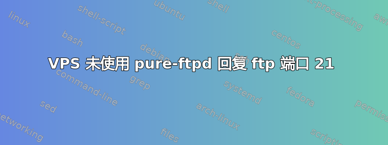 VPS 未使用 pure-ftpd 回复 ftp 端口 21