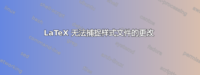 LaTeX 无法捕捉样式文件的更改