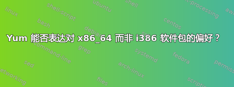 Yum 能否表达对 x86_64 而非 i386 软件包的偏好？ 