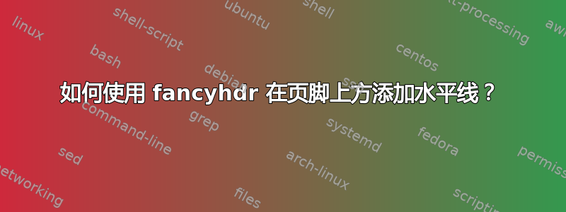 如何使用 fancyhdr 在页脚上方添加水平线？