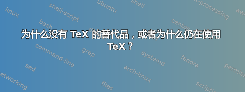 为什么没有 TeX 的替代品，或者为什么仍在使用 TeX？