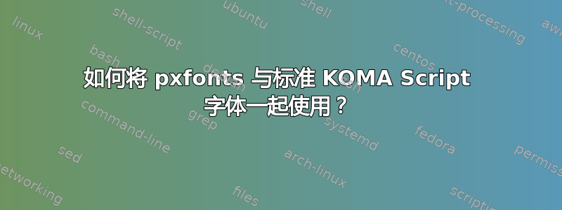 如何将 pxfonts 与标准 KOMA Script 字体一起使用？