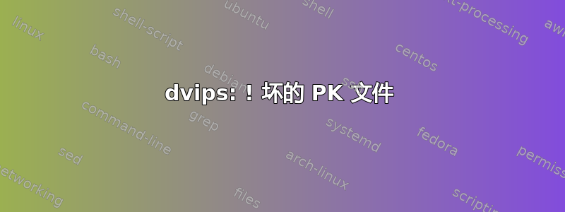 dvips: ! 坏的 PK 文件