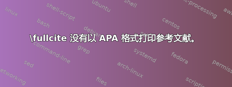 \fullcite 没有以 APA 格式打印参考文献。