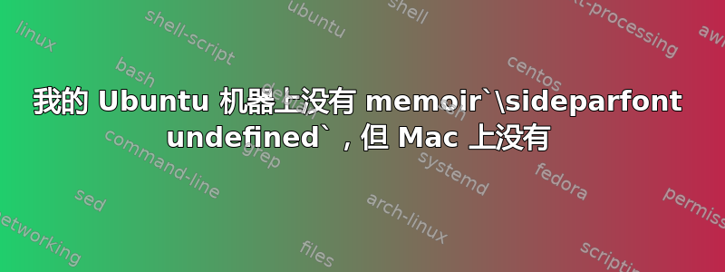 我的 Ubuntu 机器上没有 memoir`\sideparfont undefined`，但 Mac 上没有