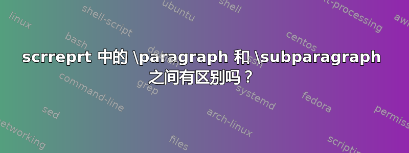 scrreprt 中的 \paragraph 和 \subparagraph 之间有区别吗？