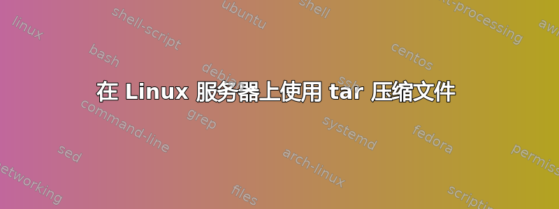 在 Linux 服务器上使用 tar 压缩文件