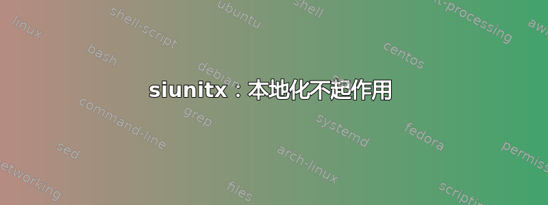 siunitx：本地化不起作用