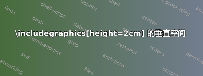 \includegraphics[height=2cm] 的垂直空间