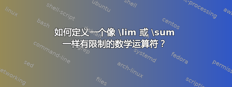 如何定义一个像 \lim 或 \sum 一样有限制的数学运算符？